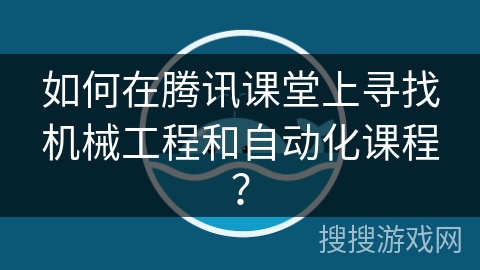 如何在腾讯课堂上寻找机械工程和自动化课程？
