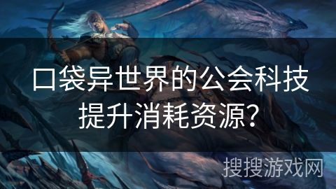 口袋异世界的公会科技提升消耗资源？