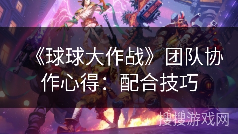 《球球大作战》团队协作心得:配合技巧 《球球大作战》团队协作心得:配合技巧