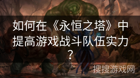 如何在《永恒之塔》中提高游戏战斗队伍实力？
