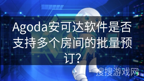 Agoda安可达软件是否支持多个房间的批量预订？