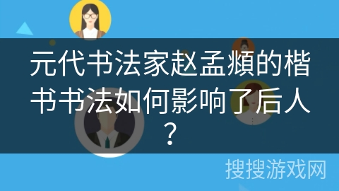 元代书法家赵孟頫的楷书书法如何影响了后人？