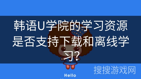 韩语U学院的学习资源是否支持下载和离线学习？