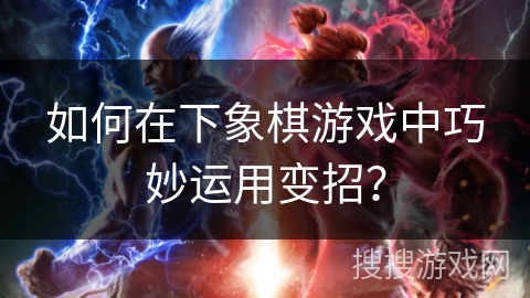 如何在下象棋游戏中巧妙运用变招？