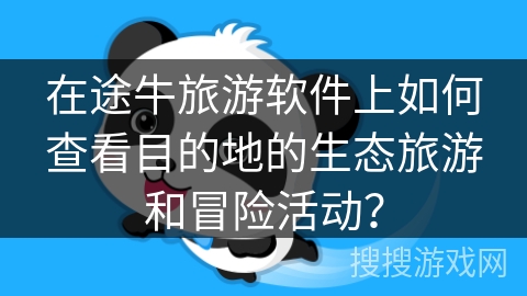 在途牛旅游软件上如何查看目的地的生态旅游和冒险活动？