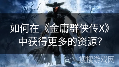 如何在《金庸群侠传X》中获得更多的资源？