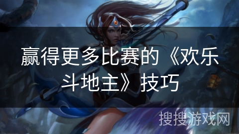 赢得更多比赛的《欢乐斗地主》技巧