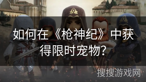 如何在《枪神纪》中获得限时宠物？