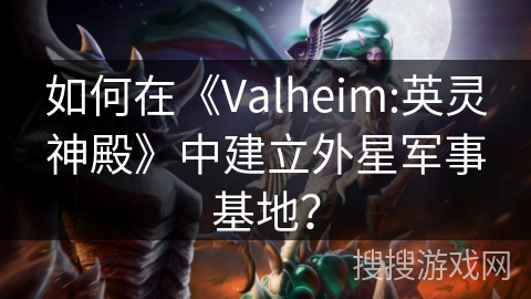 如何在《Valheim:英灵神殿》中建立外星军事基地？