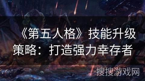 《第五人格》技能升级策略：打造强力幸存者