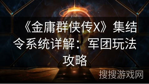 《金庸群侠传X》集结令系统详解：军团玩法攻略