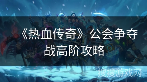 《热血传奇》公会争夺战高阶攻略