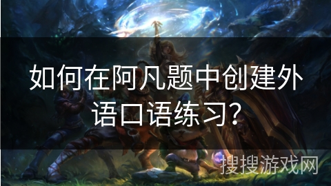 如何在阿凡题中创建外语口语练习？