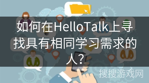 如何在HelloTalk上寻找具有相同学习需求的人？