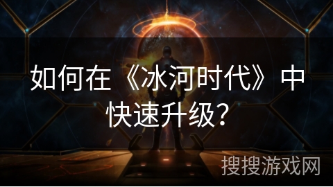 如何在《冰河时代》中快速升级？
