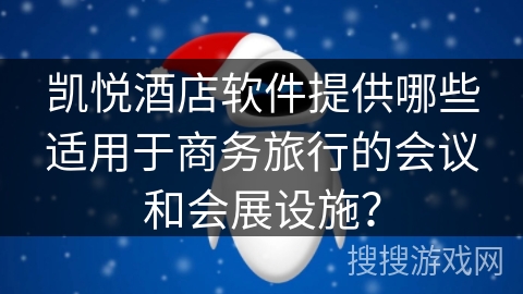 凯悦酒店软件提供哪些适用于商务旅行的会议和会展设施? 凯悦酒店软件提供哪些适用于商务旅行的会议和会展设施?