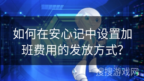 如何在安心记中设置加班费用的发放方式？