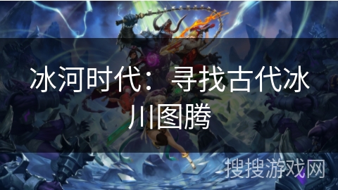 冰河时代：寻找古代冰川图腾