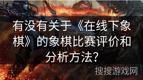 有没有关于《在线下象棋》的象棋比赛评价和分析方法？