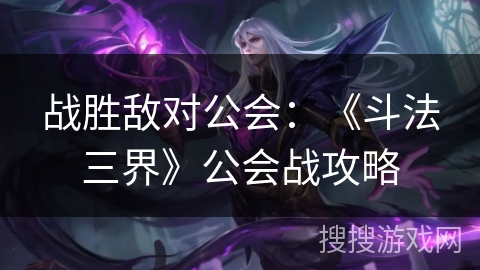 战胜敌对公会：《斗法三界》公会战攻略