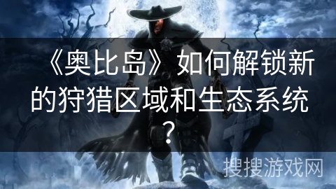 《奥比岛》如何解锁新的狩猎区域和生态系统? 《奥比岛》如何解锁新的狩猎区域和生态系统?