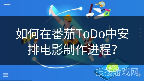 如何在番茄ToDo中安排电影制作进程? 如何在番茄ToDo中安排电影制作进程?