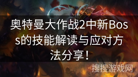 奥特曼大作战2中新Boss的技能解读与应对方法分享！