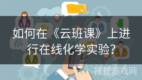 如何在《云班课》上进行在线化学实验？