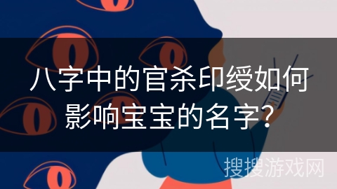 八字中的官杀印绶如何影响宝宝的名字？