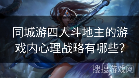 同城游四人斗地主的游戏内心理战略有哪些？