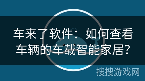 车来了软件：如何查看车辆的车载智能家居？