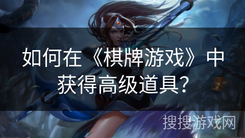 如何在《棋牌游戏》中获得高级道具? 如何在《棋牌游戏》中获得高级道具?