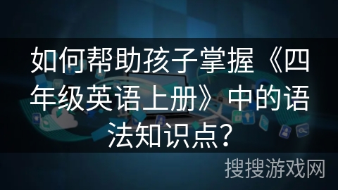 如何帮助孩子掌握《四年级英语上册》中的语法知识点？