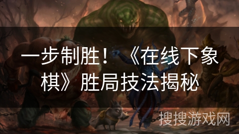 一步制胜！《在线下象棋》胜局技法揭秘