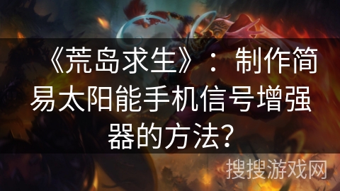 《荒岛求生》：制作简易太阳能手机信号增强器的方法？