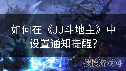 如何在《JJ斗地主》中设置通知提醒？