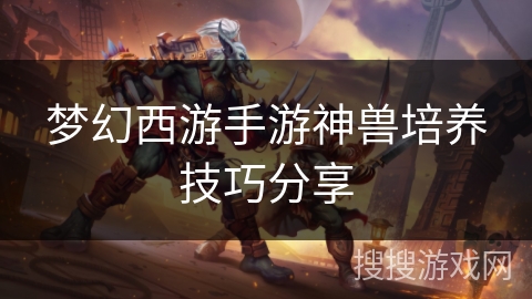 梦幻西游手游神兽培养技巧分享