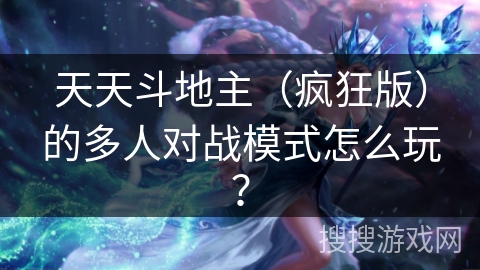 天天斗地主(疯狂版)的多人对战模式怎么玩? 天天斗地主(疯狂版)的多人对战模式怎么玩?