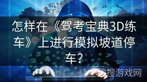 怎样在《驾考宝典3D练车》上进行模拟坡道停车？