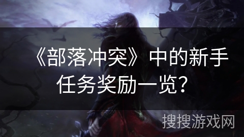 《部落冲突》中的新手任务奖励一览？