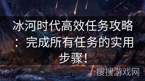 冰河时代高效任务攻略：完成所有任务的实用步骤！