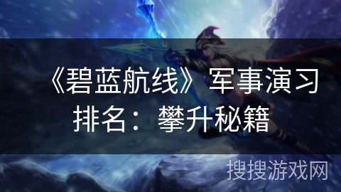 《碧蓝航线》军事演习排名:攀升秘籍 《碧蓝航线》军事演习排名:攀升秘籍