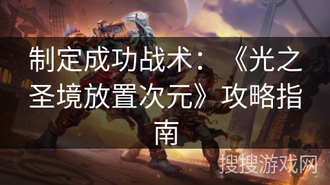 制定成功战术:《光之圣境放置次元》攻略指南 制定成功战术:《光之圣境放置次元》攻略指南
