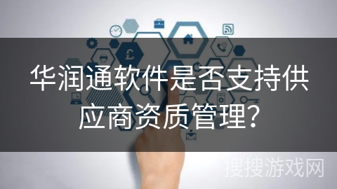 华润通软件是否支持供应商资质管理? 华润通软件是否支持供应商资质管理?