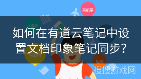 如何在有道云笔记中设置文档印象笔记同步？