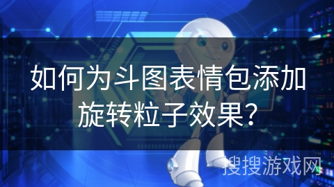 如何为斗图表情包添加旋转粒子效果？