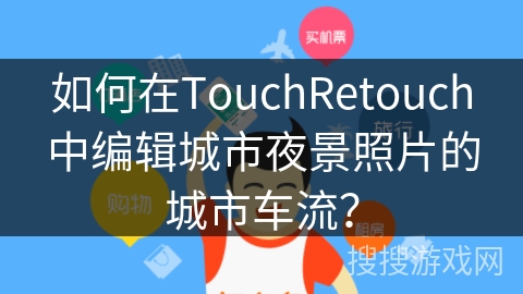 如何在TouchRetouch中编辑城市夜景照片的城市车流？