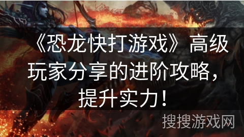 《恐龙快打游戏》高级玩家分享的进阶攻略，提升实力！