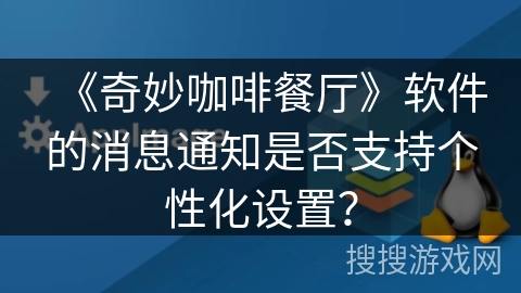 《奇妙咖啡餐厅》软件的消息通知是否支持个性化设置？