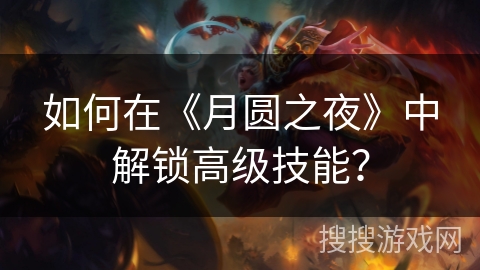 如何在《月圆之夜》中解锁高级技能？
